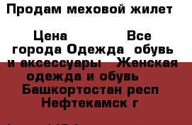 Продам меховой жилет › Цена ­ 14 500 - Все города Одежда, обувь и аксессуары » Женская одежда и обувь   . Башкортостан респ.,Нефтекамск г.